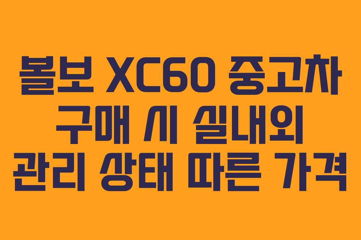볼보 XC60 중고차 구매 시 실내외 관리 상태 따른 가격