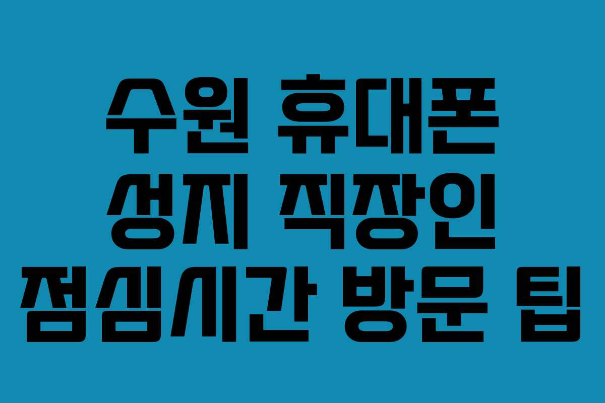 수원 휴대폰 성지 직장인 점심시간 방문 팁