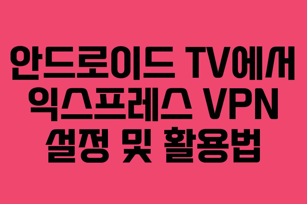 안드로이드 TV에서 익스프레스 VPN 설정 및 활용법