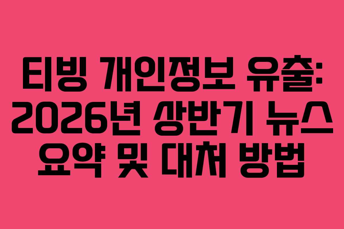 티빙 개인정보 유출: 2026년 상반기 뉴스 요약 및 대처 방법
