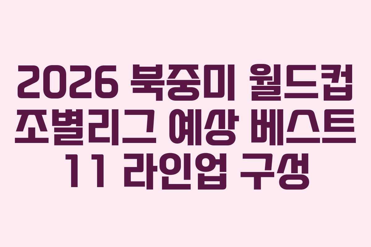 2026 북중미 월드컵 조별리그 예상 베스트 11 라인업 구성