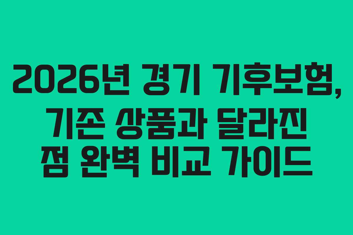 2026년 경기 기후보험, 기존 상품과 달라진 점 완벽 비교 가이드