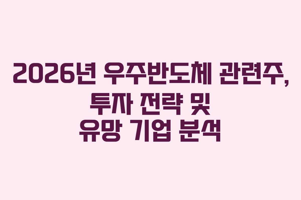 2026년 우주반도체 관련주, 투자 전략 및 유망 기업 분석