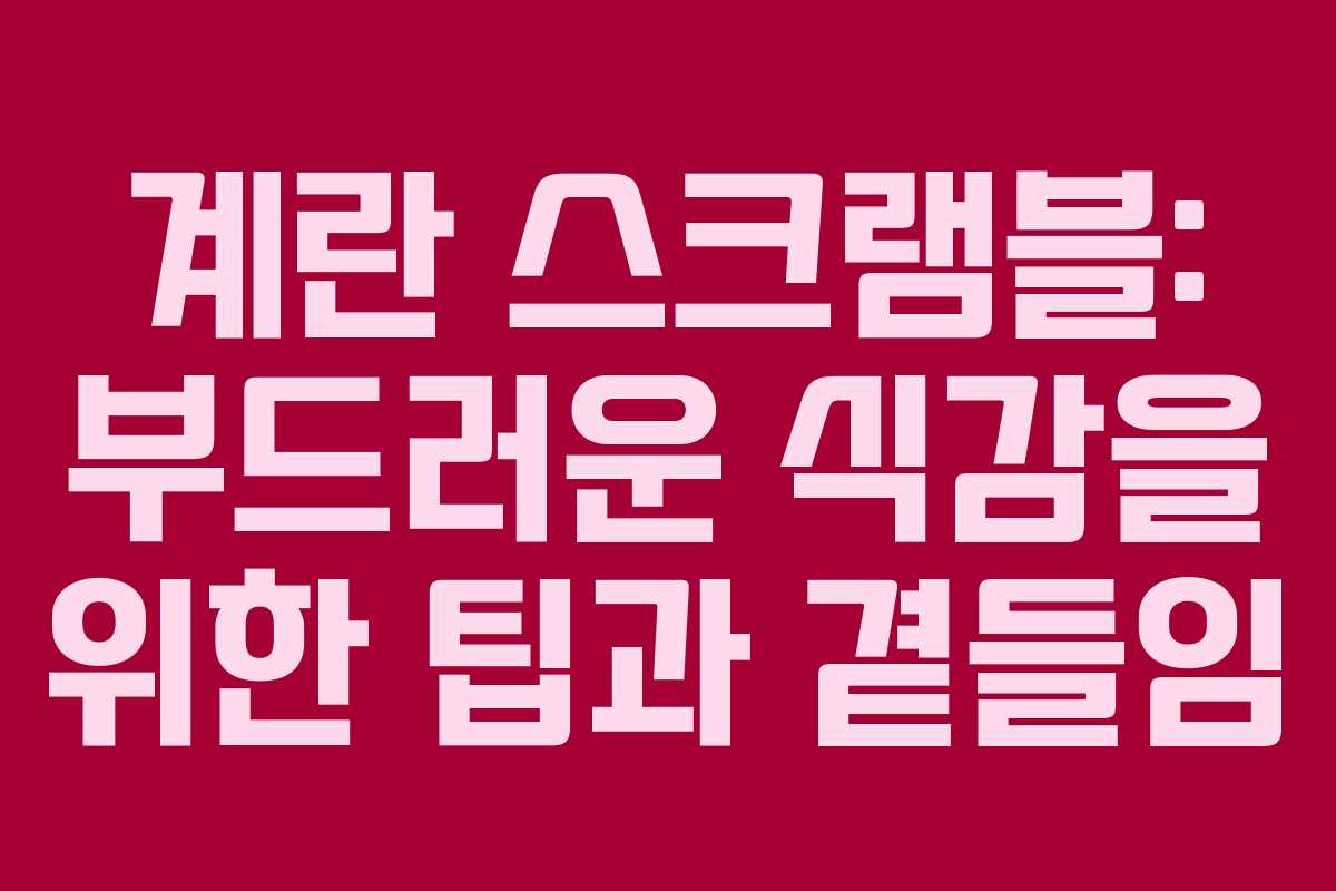 계란 스크램블: 부드러운 식감을 위한 팁과 곁들임