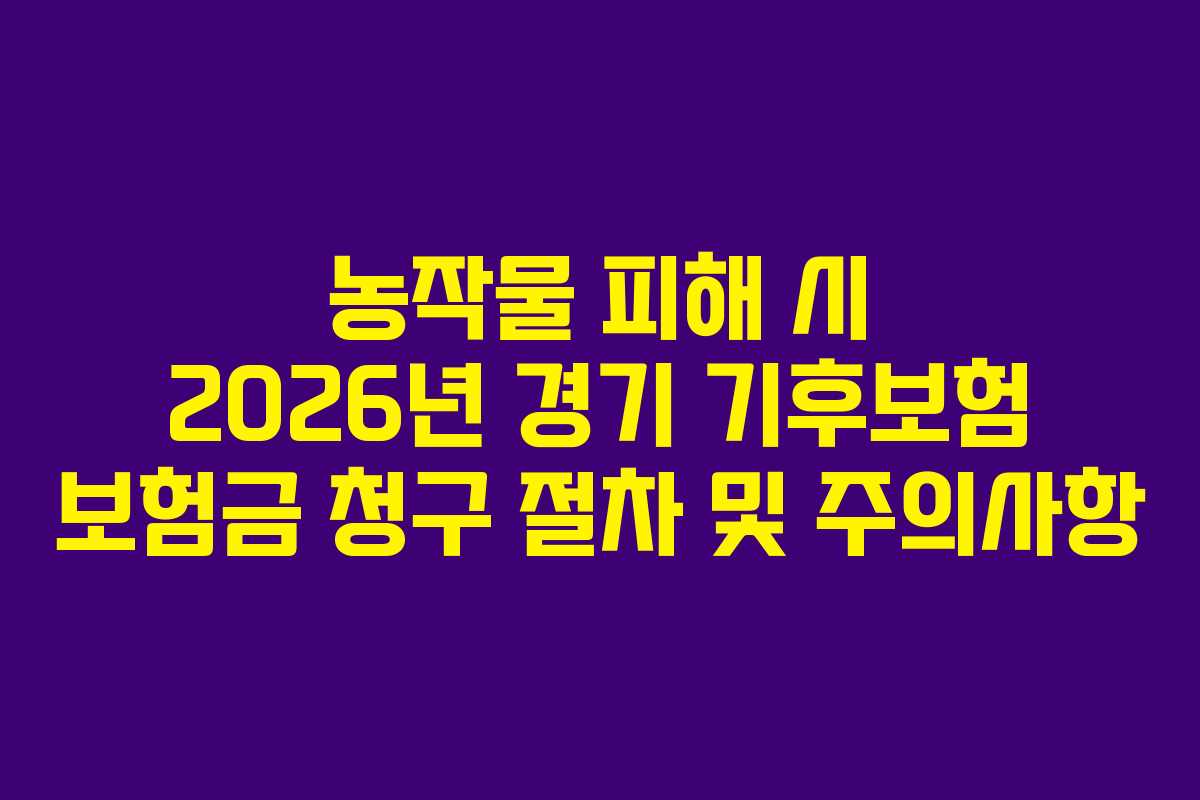 농작물 피해 시 2026년 경기 기후보험 보험금 청구 절차 및 주의사항