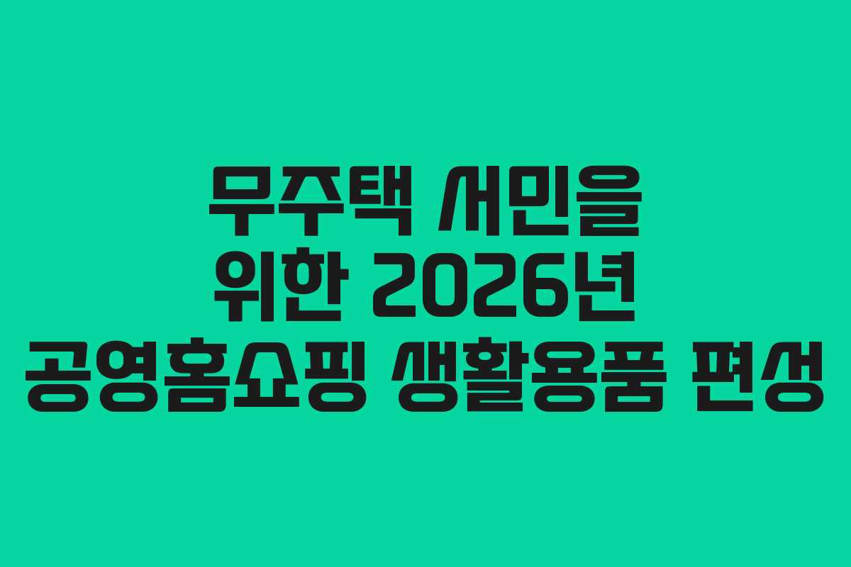 무주택 서민을 위한 2026년 공영홈쇼핑 생활용품 편성