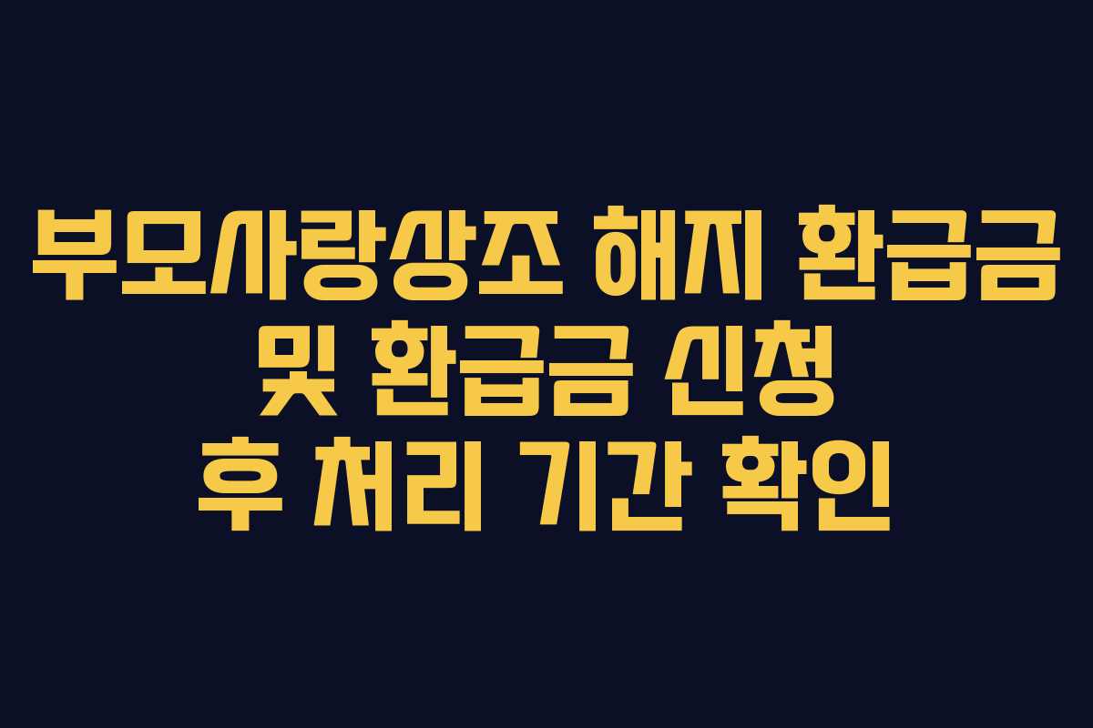 부모사랑상조 해지 환급금 및 환급금 신청 후 처리 기간 확인