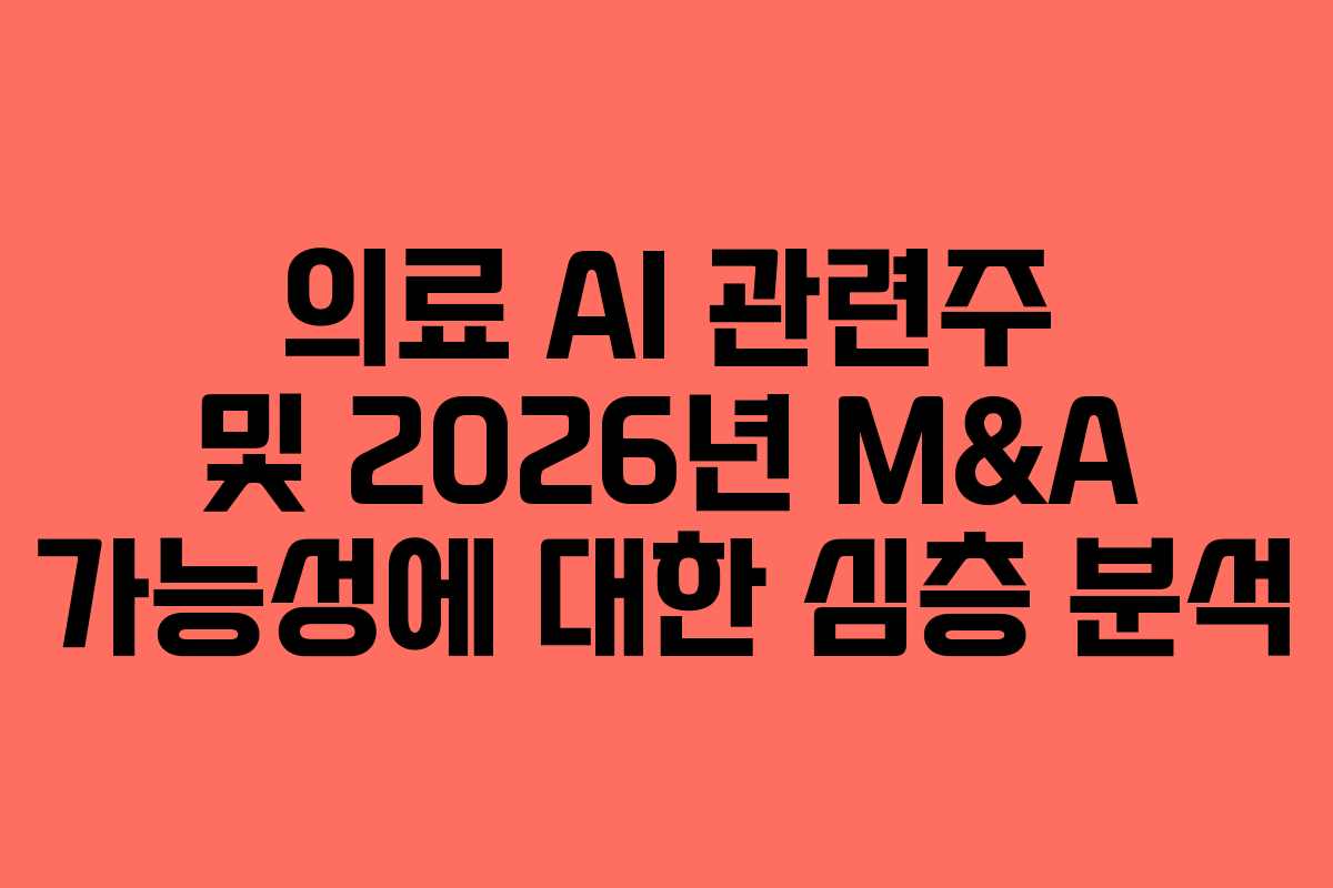 의료 AI 관련주 및 2026년 M&A 가능성에 대한 심층 분석 의료 AI 관련주 및 2026년 M&A 가능성에 대한 심층 분석