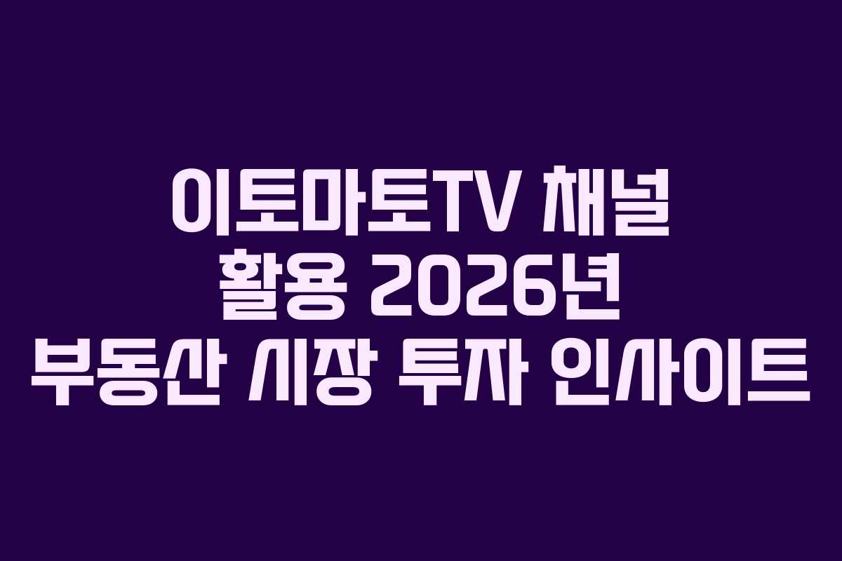 이토마토TV 채널 활용 2026년 부동산 시장 투자 인사이트 이토마토TV 채널 활용 2026년 부동산 시장 투자 인사이트