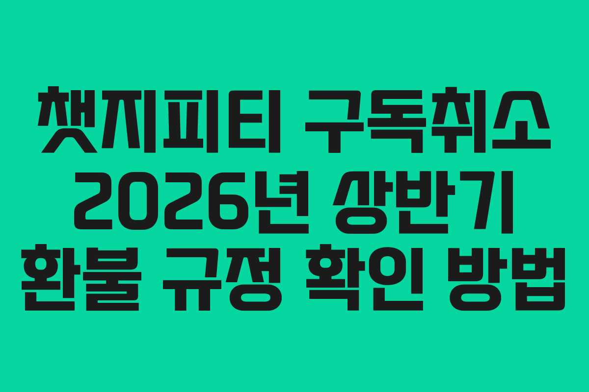 챗지피티 구독취소 2026년 상반기 환불 규정 확인 방법 챗지피티 구독취소 2026년 상반기 환불 규정 확인 방법