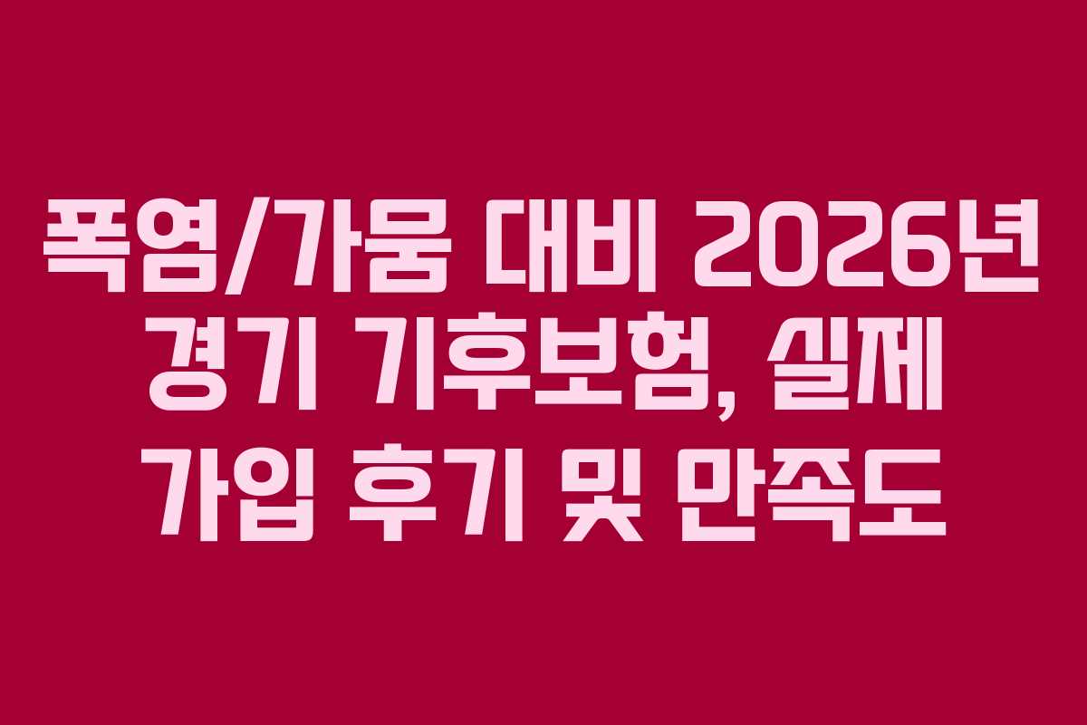 폭염/가뭄 대비 2026년 경기 기후보험, 실제 가입 후기 및 만족도 폭염/가뭄 대비 2026년 경기 기후보험, 실제 가입 후기 및 만족도