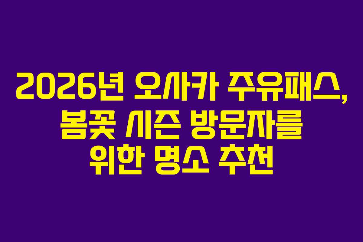 2026년 오사카 주유패스, 봄꽃 시즌 방문자를 위한 명소 추천