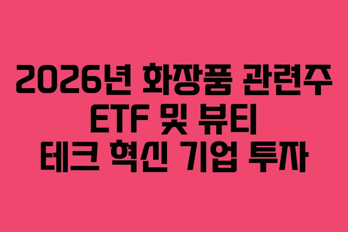 2026년 화장품 관련주 ETF 및 뷰티 테크 혁신 기업 투자