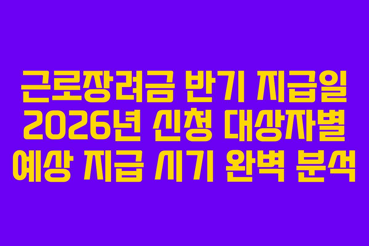 근로장려금 반기 지급일 2026년 신청 대상자별 예상 지급 시기 완벽 분석