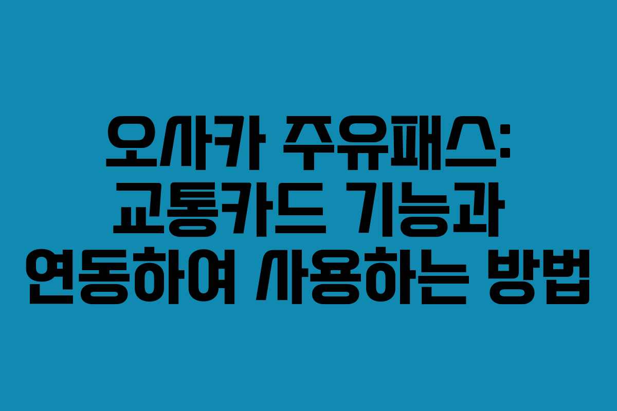 오사카 주유패스: 교통카드 기능과 연동하여 사용하는 방법