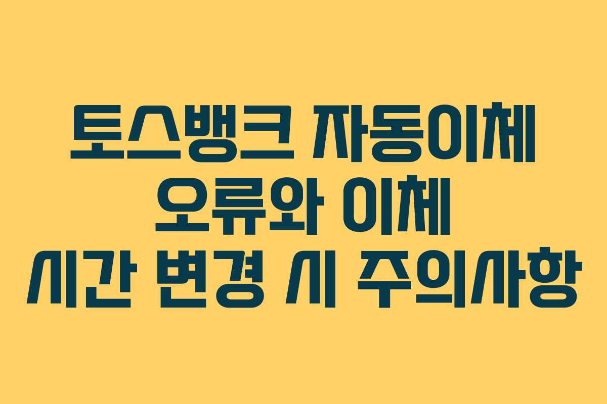 토스뱅크 자동이체 오류와 이체 시간 변경 시 주의사항