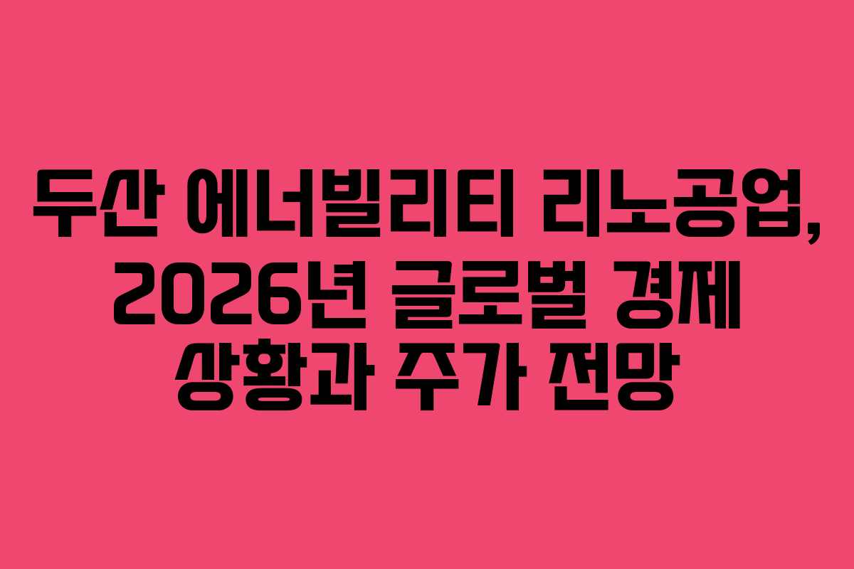두산 에너빌리티 리노공업, 2026년 글로벌 경제 상황과 주가 전망