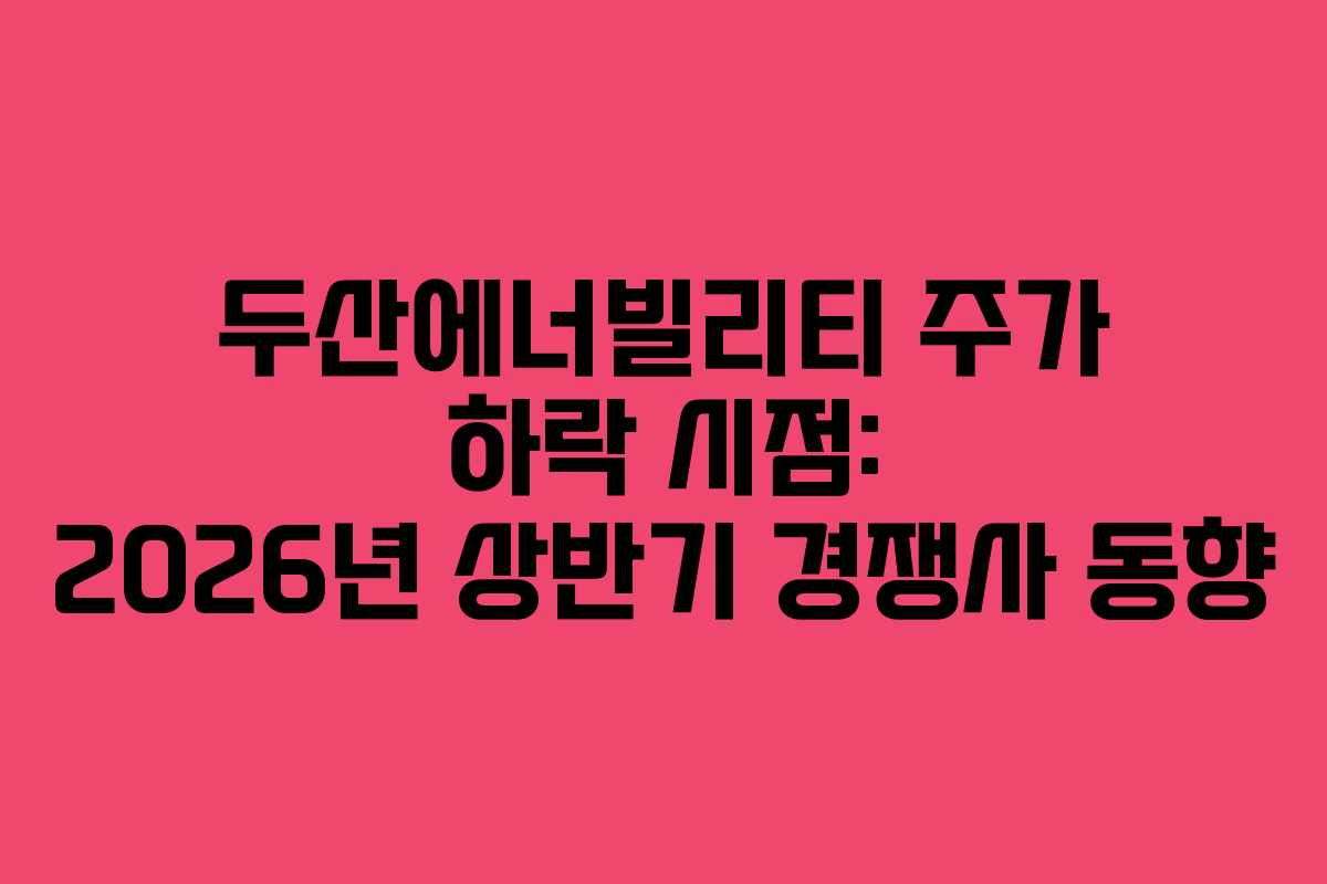 두산에너빌리티 주가 하락 시점: 2026년 상반기 경쟁사 동향