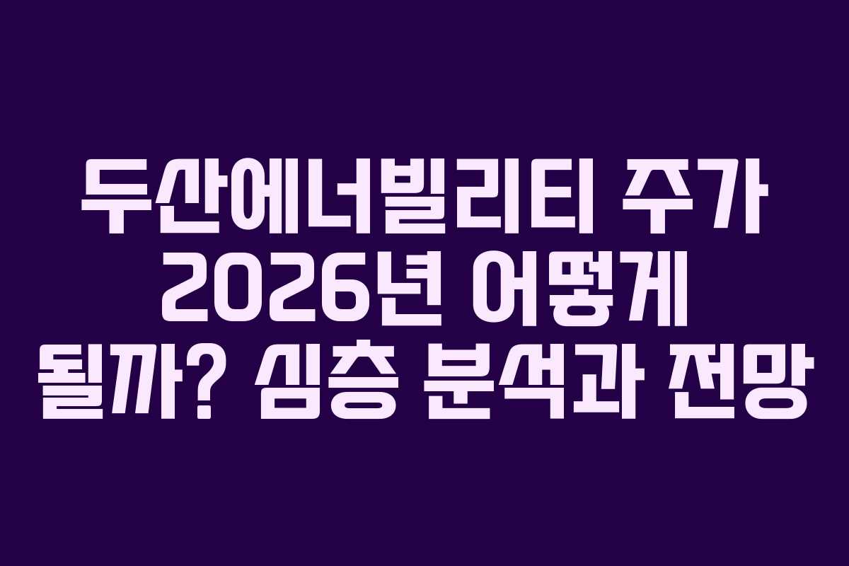 두산에너빌리티 주가 2026년 어떻게 될까? 심층 분석과 전망