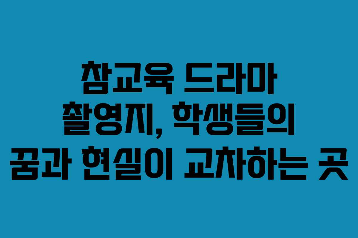 참교육 드라마 촬영지, 학생들의 꿈과 현실이 교차하는 곳