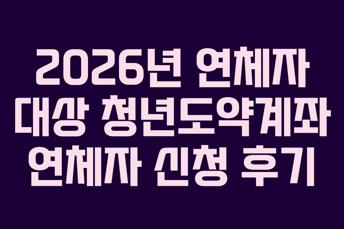 2026년 연체자 대상 청년도약계좌 연체자 신청 후기