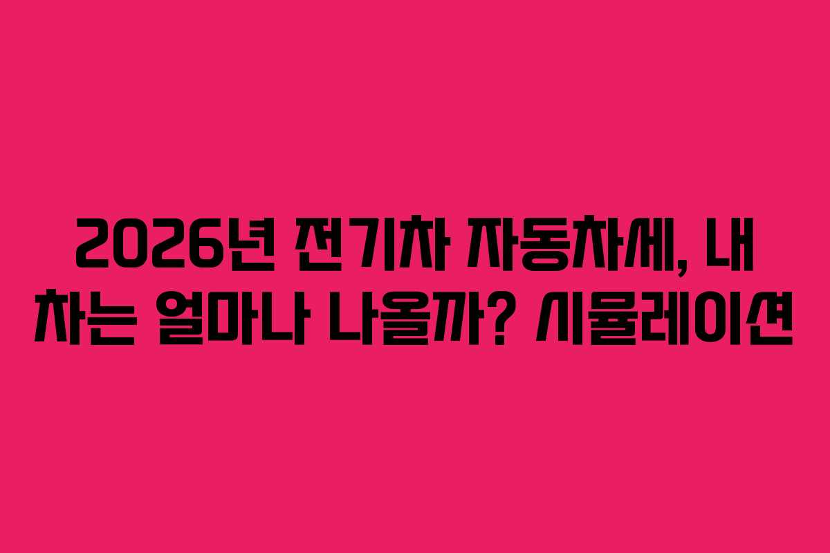2026년 전기차 자동차세, 내 차는 얼마나 나올까? 시뮬레이션