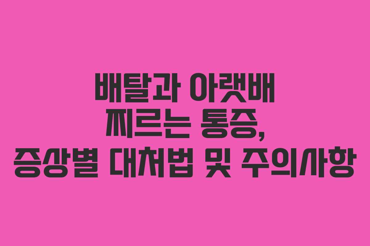 배탈과 아랫배 찌르는 통증, 증상별 대처법 및 주의사항 배탈과 아랫배 찌르는 통증, 증상별 대처법 및 주의사항