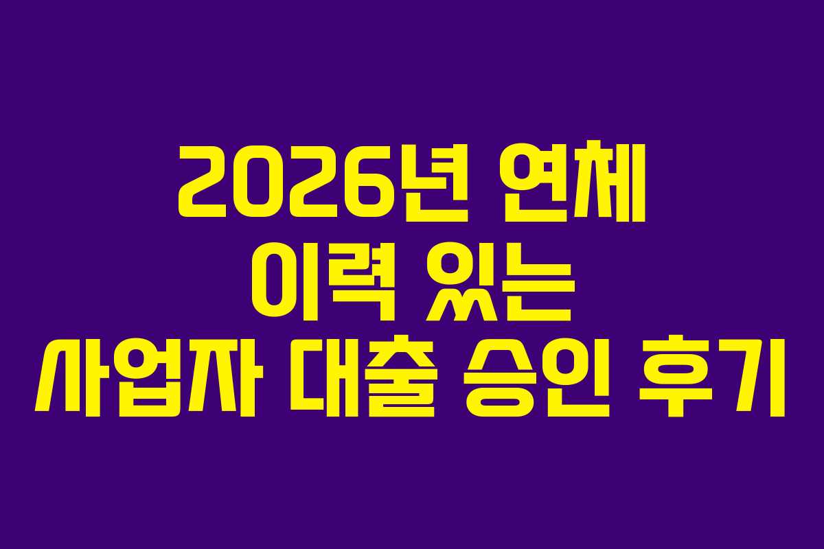 2026년 연체 이력 있는 사업자 대출 승인 후기