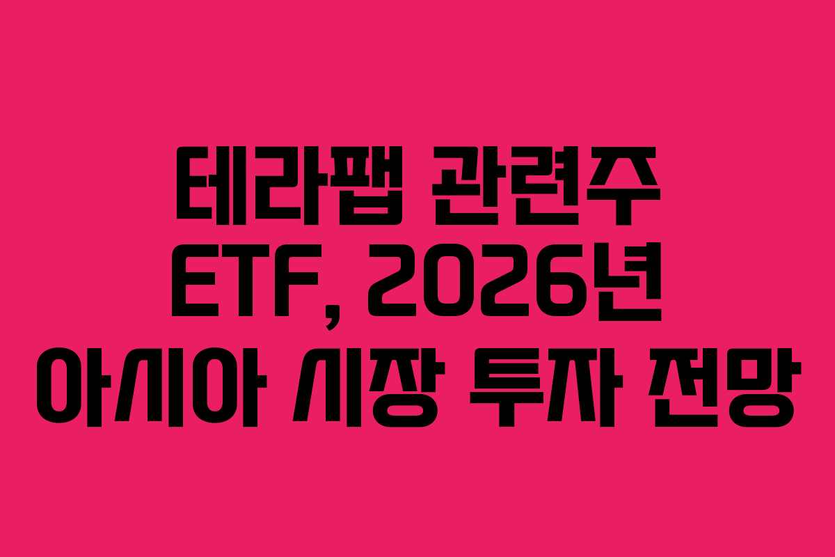 테라팹 관련주 ETF, 2026년 아시아 시장 투자 전망 테라팹 관련주 ETF, 2026년 아시아 시장 투자 전망