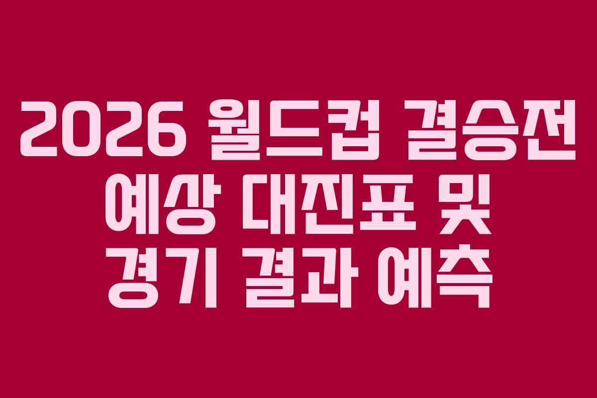 2026 월드컵 결승전 예상 대진표 및 경기 결과 예측