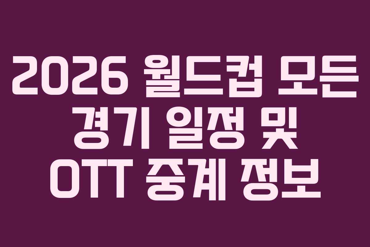 2026 월드컵 모든 경기 일정 및 OTT 중계 정보