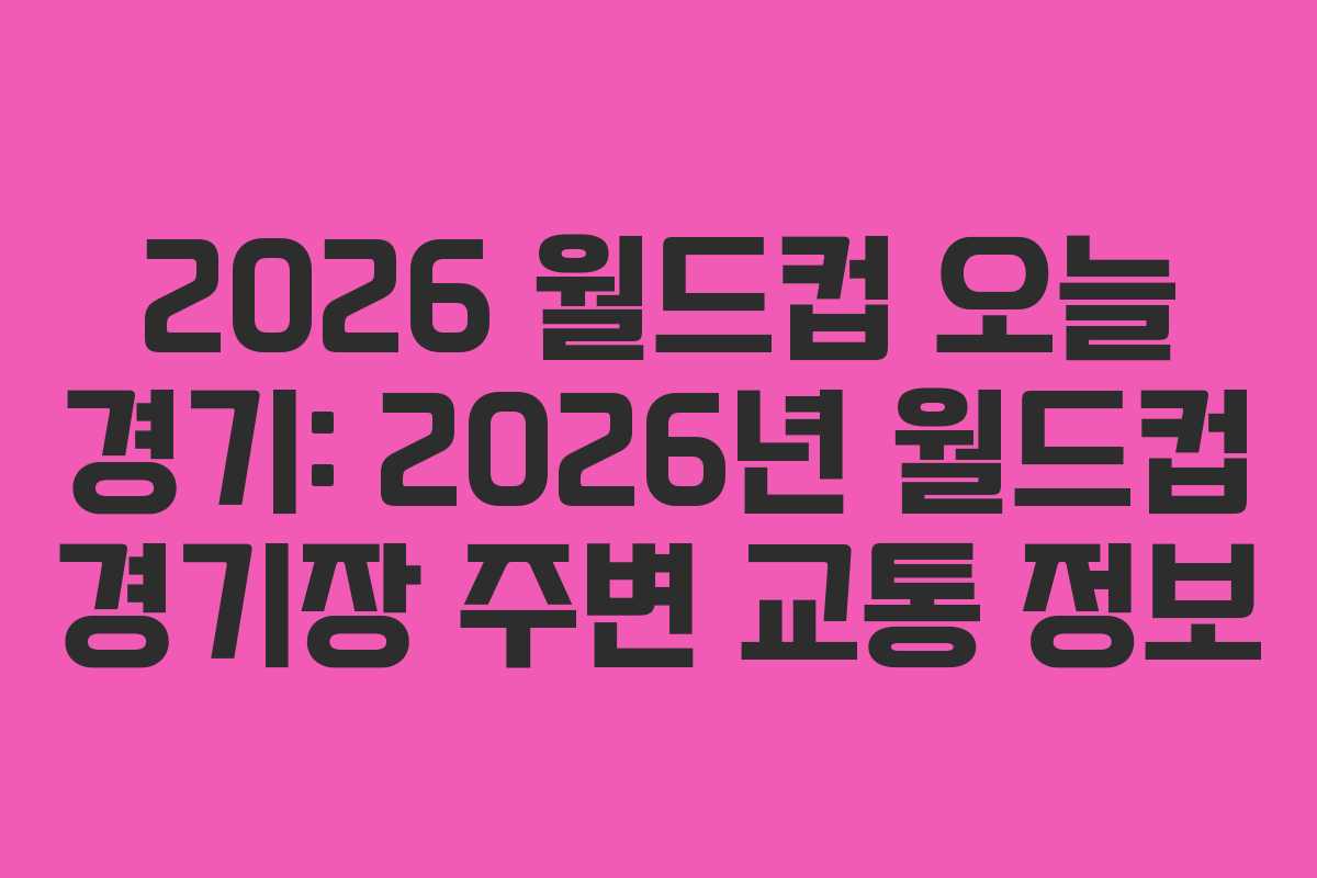 2026 월드컵 오늘 경기: 2026년 월드컵 경기장 주변 교통 정보 2026 월드컵 오늘 경기: 2026년 월드컵 경기장 주변 교통 정보