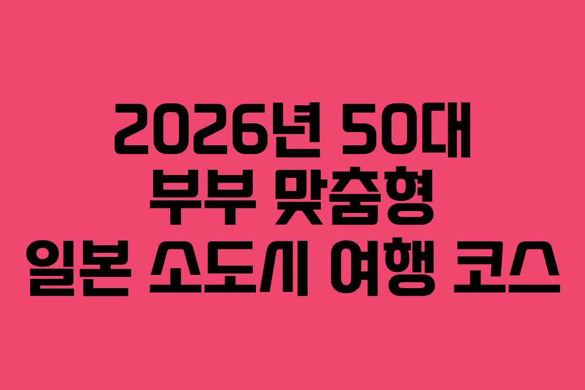 2026년 50대 부부 맞춤형 일본 소도시 여행 코스
