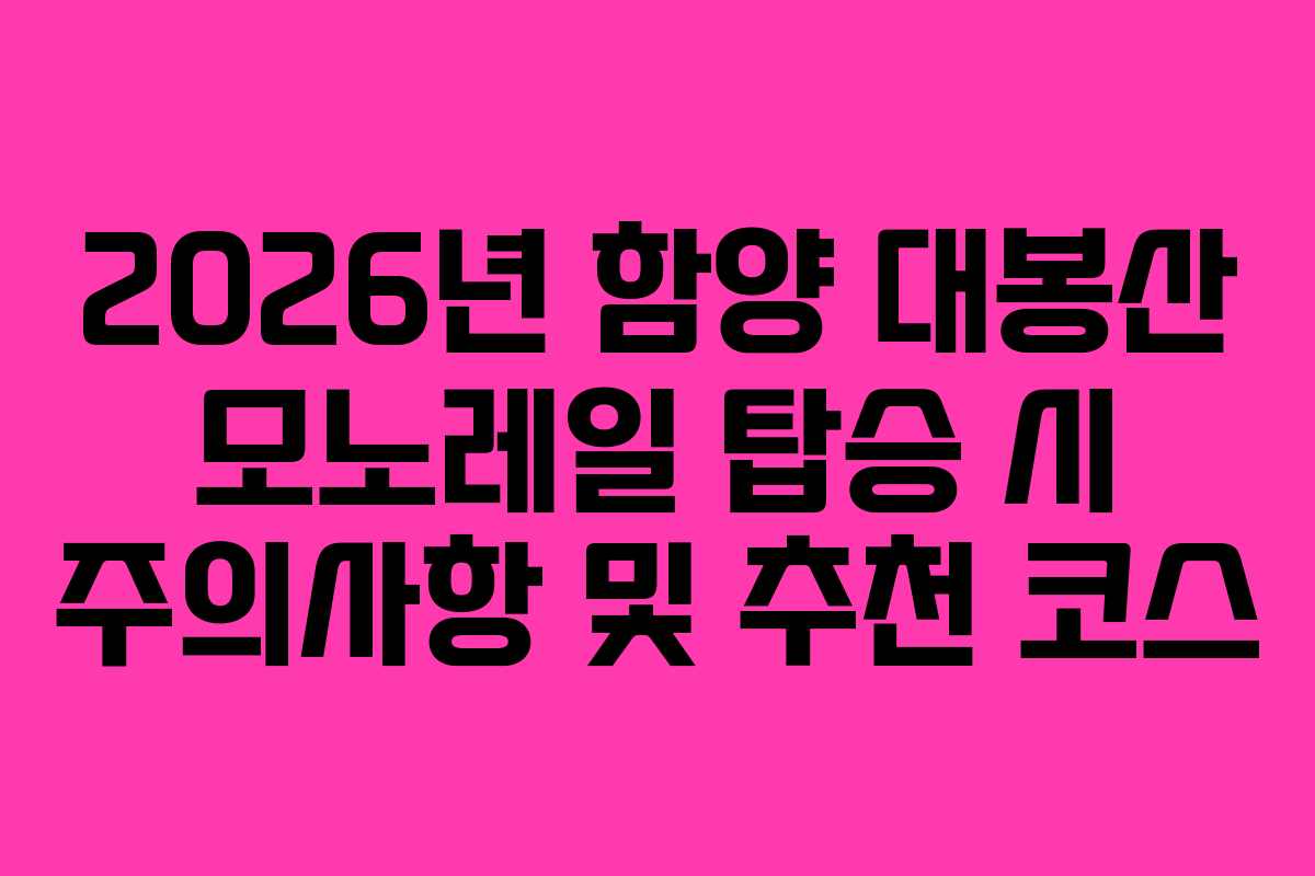 2026년 함양 대봉산 모노레일 탑승 시 주의사항 및 추천 코스