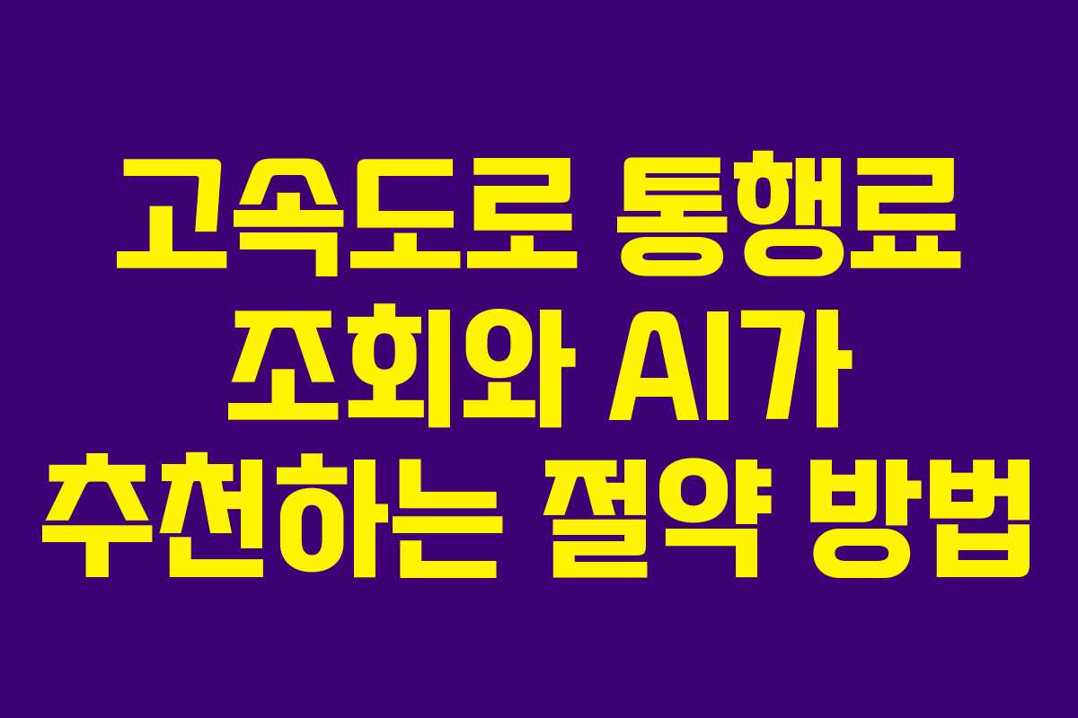 고속도로 통행료 조회와 AI가 추천하는 절약 방법