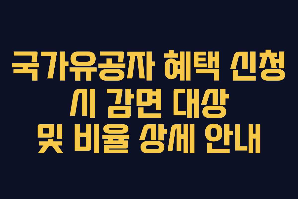 국가유공자 혜택 신청 시 감면 대상 및 비율 상세 안내