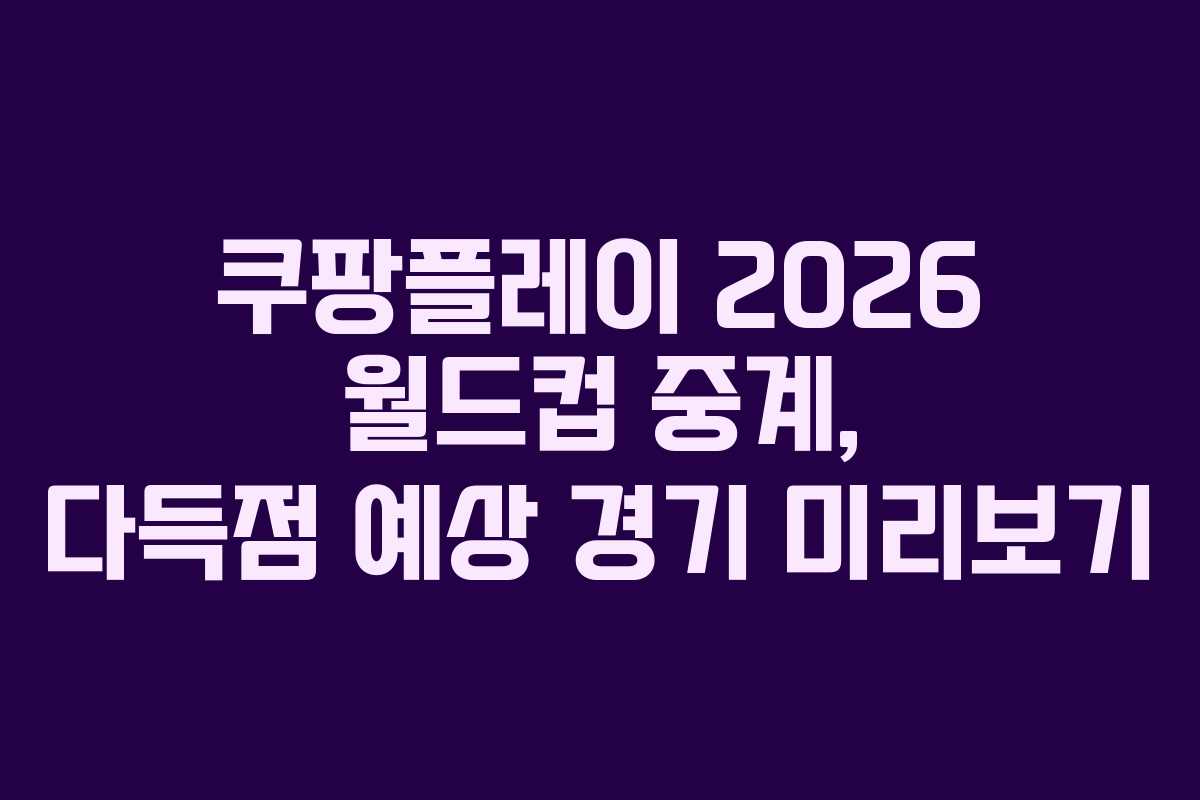 쿠팡플레이 2026 월드컵 중계, 다득점 예상 경기 미리보기