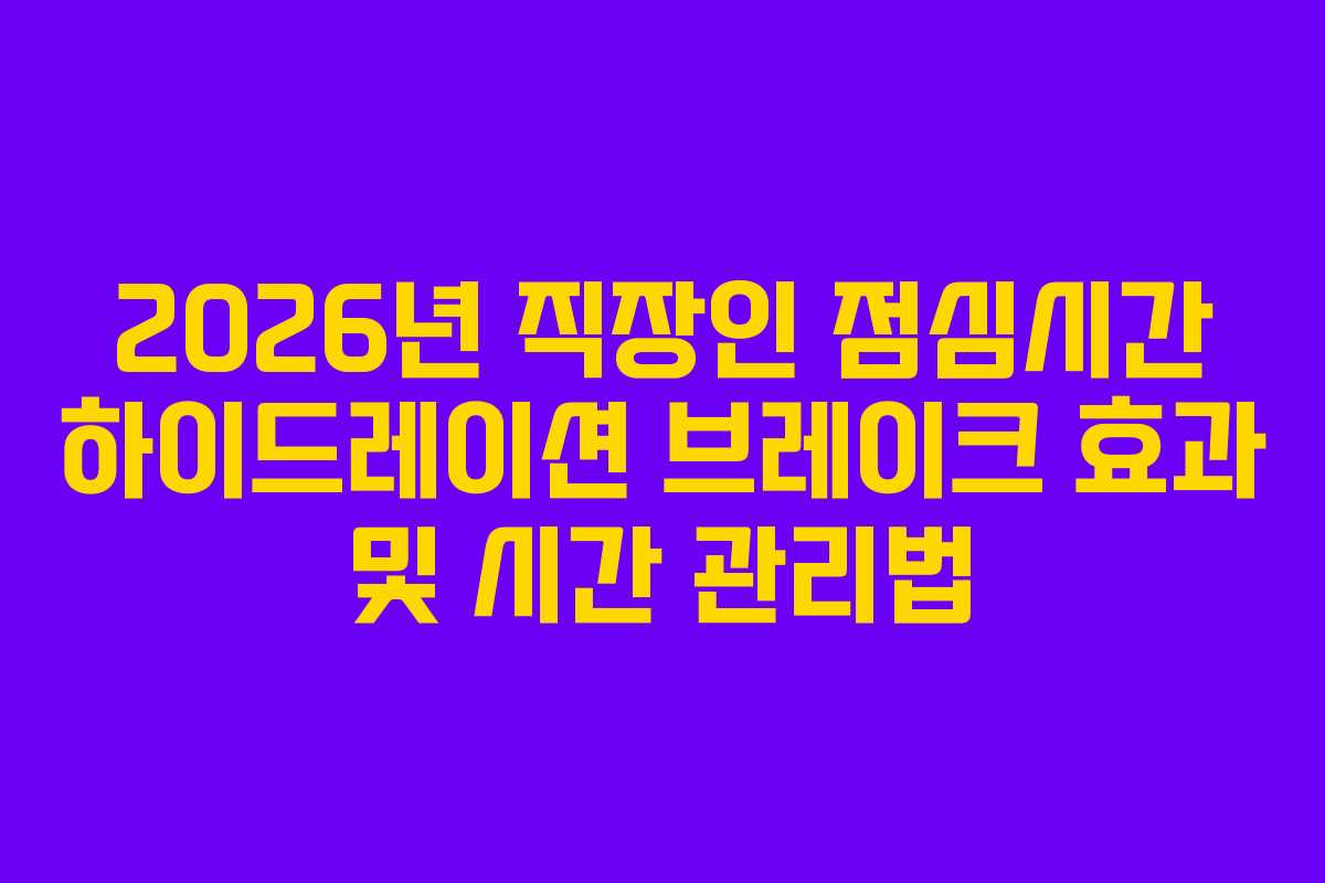 2026년 직장인 점심시간 하이드레이션 브레이크 효과 및 시간 관리법