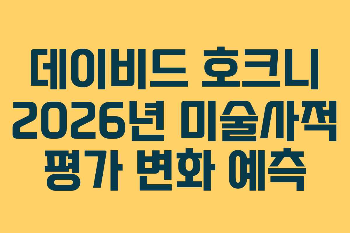 데이비드 호크니 2026년 미술사적 평가 변화 예측
