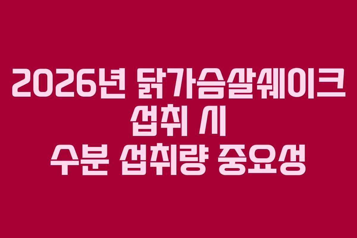 2026년 닭가슴살쉐이크 섭취 시 수분 섭취량 중요성