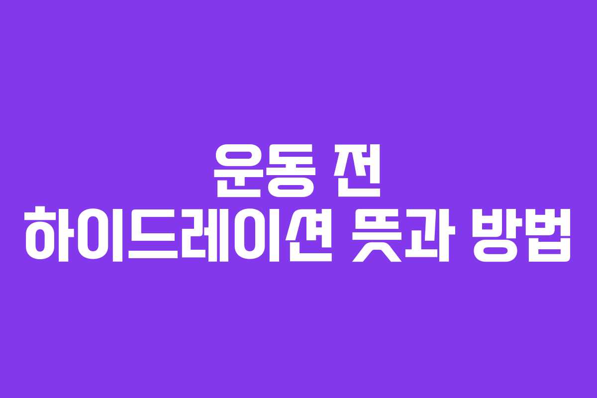 운동 전 하이드레이션 뜻과 방법 운동 전 하이드레이션 뜻과 방법