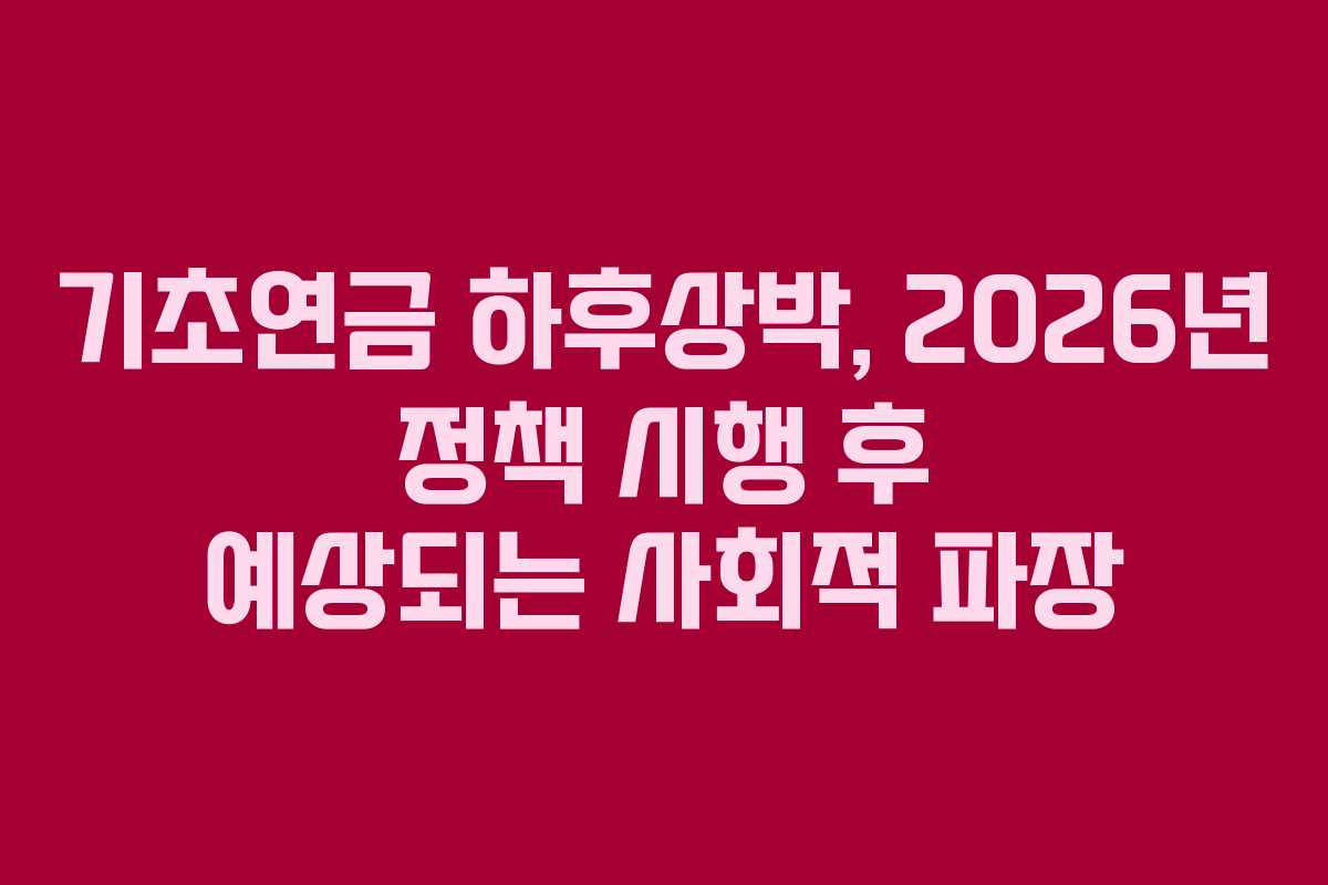 기초연금 하후상박, 2026년 정책 시행 후 예상되는 사회적 파장
