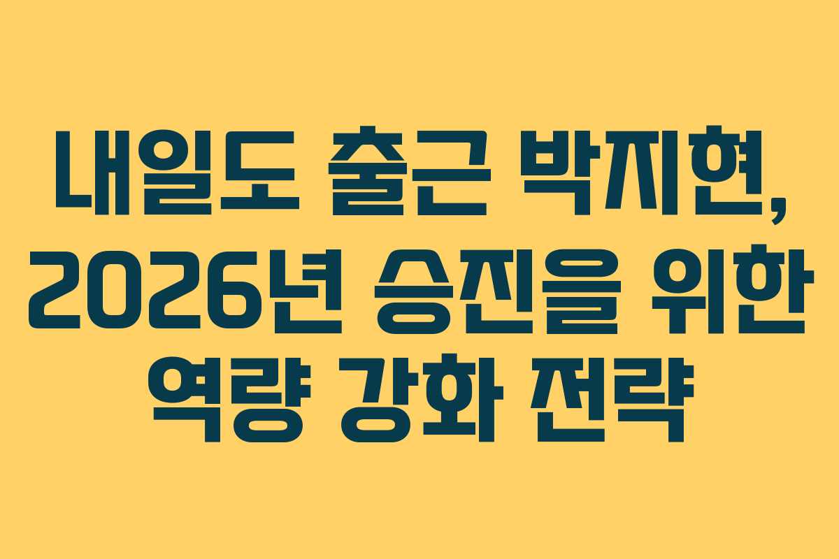 내일도 출근 박지현, 2026년 승진을 위한 역량 강화 전략