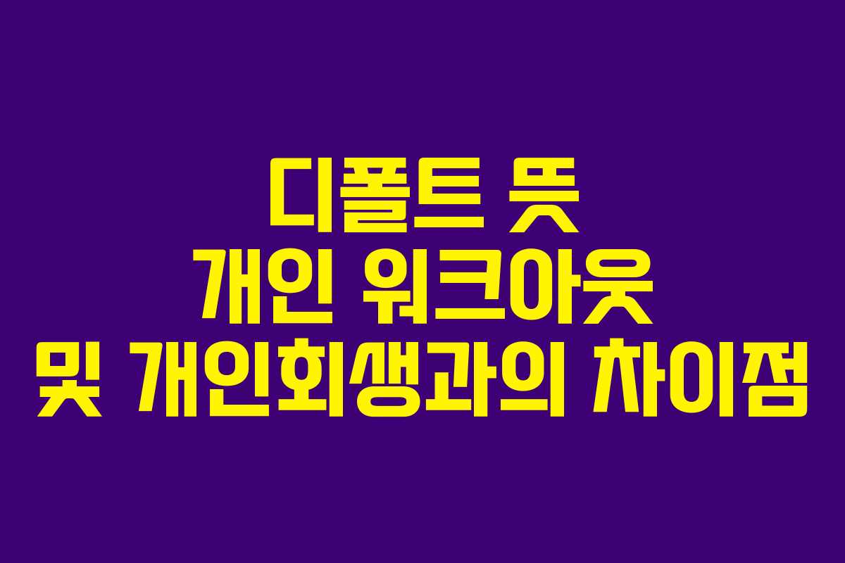 디폴트 뜻 개인 워크아웃 및 개인회생과의 차이점