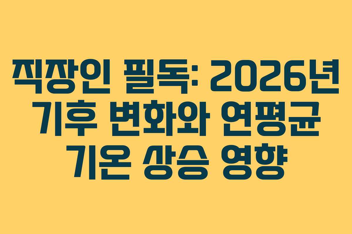직장인 필독: 2026년 기후 변화와 연평균 기온 상승 영향