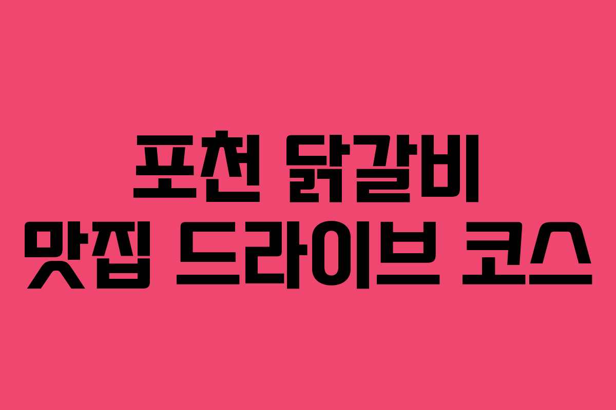 포천 닭갈비 맛집 드라이브 코스 포천 닭갈비 맛집 드라이브 코스
