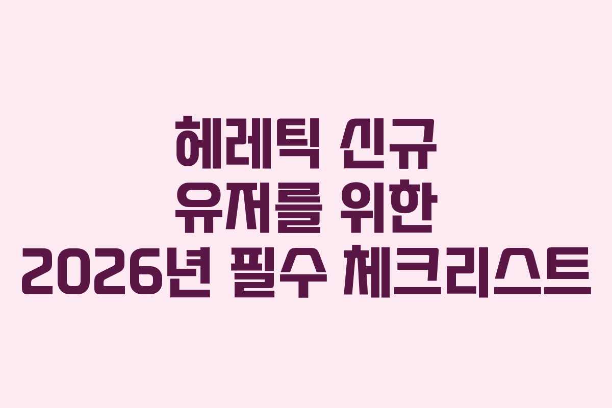 헤레틱 신규 유저를 위한 2026년 필수 체크리스트