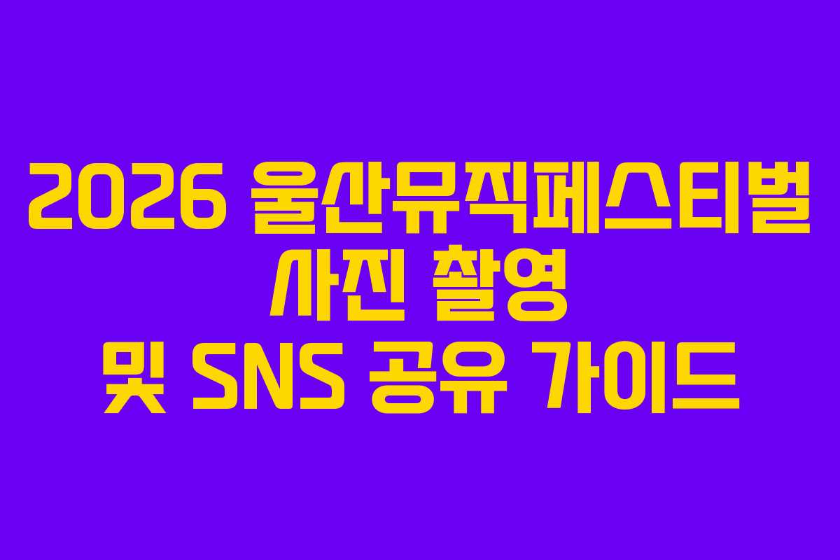 2026 울산뮤직페스티벌 사진 촬영 및 SNS 공유 가이드