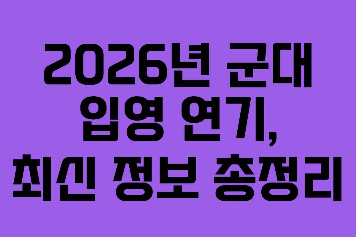 2026년 군대 입영 연기, 최신 정보 총정리