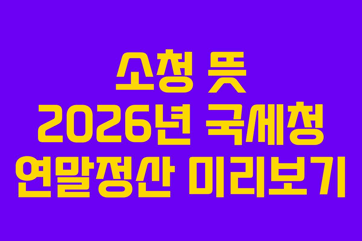 소청 뜻 2026년 국세청 연말정산 미리보기